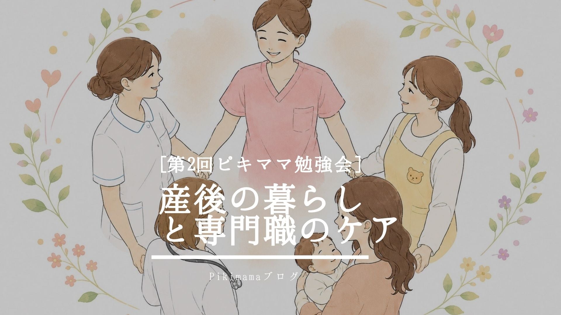 支える人も、支えられる人も。みんなで考える「産後の暮らし」♡ 発達・お産・育児の専門家勉強会 ― 第二回ピキママ勉強会 ―